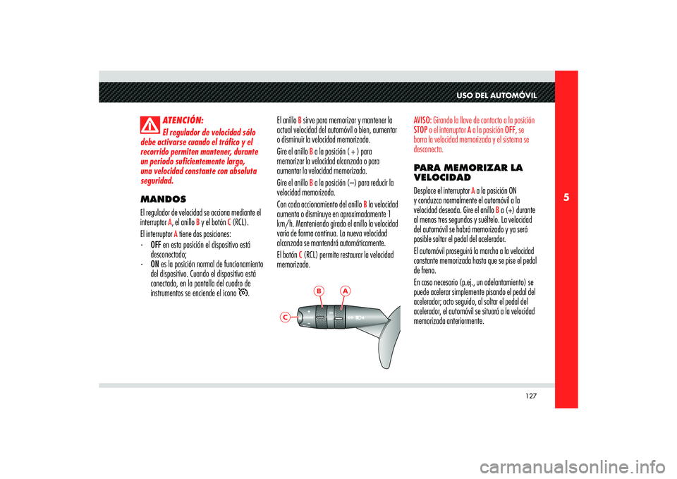 Alfa Romeo 8C 2010  Manual de Empleo y Cuidado (in Spanish) 127
5
A
B
C
USO DEL AUTOMÓVIL
ATENCIÓN:
El regulador de velocidad sólo 
debe activarse cuando el tráfico y el 
recorrido permiten mantener, durante 
un periodo suficientemente largo, 
una velocida