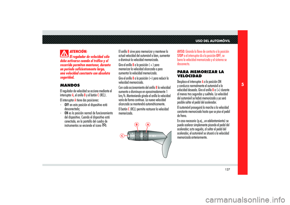 Alfa Romeo 8C 2009  Manual de Empleo y Cuidado (in Spanish) 127
5
A
B
C
USO DEL AUTOMÓVIL
ATENCIÓN:
El regulador de velocidad sólo 
debe activarse cuando el tráfico y el 
recorrido permiten mantener, durante 
un periodo suficientemente largo, 
una velocida