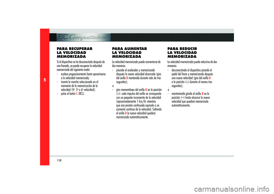 Alfa Romeo 8C 2010  Manual de Empleo y Cuidado (in Spanish) 128
5
PARA RECUPERAR 
LA VELOCIDAD 
MEMORIZADA
Si el dispositivo se ha desconectado después de 
una frenada, se puede recuperar la velocidad 
memorizada del siguiente modo:
-  acelere progresivamente