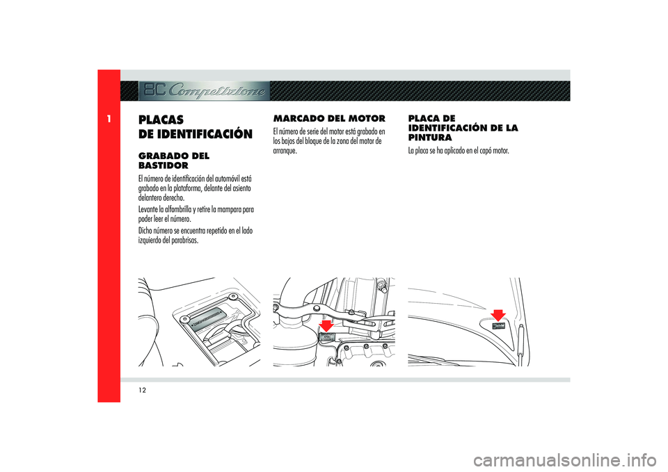 Alfa Romeo 8C 2010  Manual de Empleo y Cuidado (in Spanish) 12
1
MARCADO DEL MOTOR
El número de serie del motor está grabado en 
los bajos del bloque de la zona del motor de 
arranque.
PLACAS
DE IDENTIFICACIÓN GRABADO DEL 
BASTIDOR
El número de identi� cac