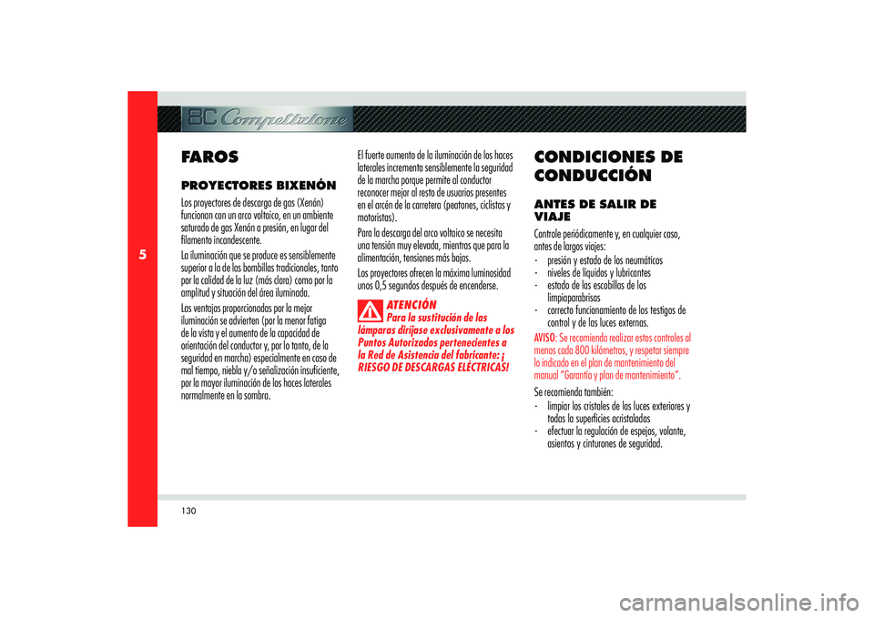 Alfa Romeo 8C 2010  Manual de Empleo y Cuidado (in Spanish) 130
5
FAROSPROYECTORES BIXENÓN 
Los proyectores de descarga de gas (Xenón) 
funcionan con un arco voltaico, en un ambiente 
saturado de gas Xenón a presión, en lugar del 
filamento incandescente.
