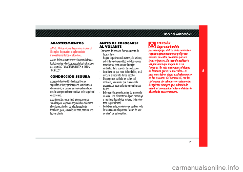 Alfa Romeo 8C 2010  Manual de Empleo y Cuidado (in Spanish) 131
5
USO DEL AUTOMÓVIL
ABASTECIMIENTOSAVISO: ¡Utilice solamente gasolina sin plomo!
El empleo de gasolina con plomo daña 
irreversiblemente los catalizadores.Acerca de las características y las c
