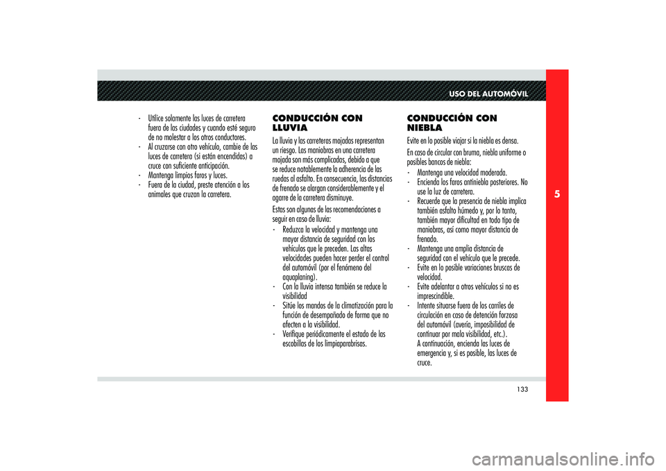 Alfa Romeo 8C 2010  Manual de Empleo y Cuidado (in Spanish) 133
5
USO DEL AUTOMÓVIL
-  Utilice solamente las luces de carretera 
fuera de las ciudades y cuando esté seguro 
de no molestar a los otros conductores. 
-  Al cruzarse con otro vehículo, cambie de