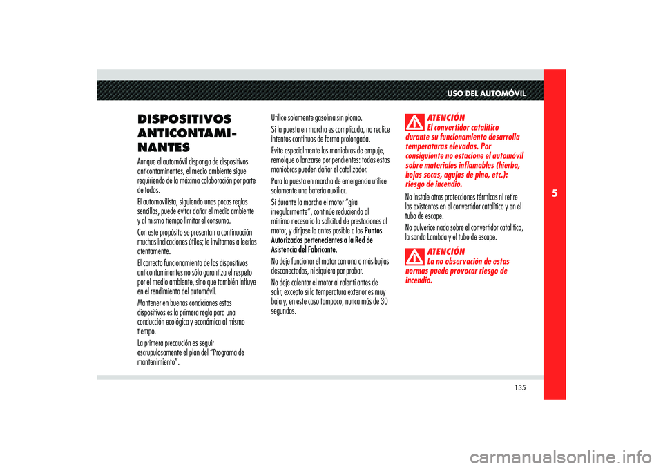 Alfa Romeo 8C 2010  Manual de Empleo y Cuidado (in Spanish) 135
5
USO DEL AUTOMÓVIL
DISPOSITIVOS 
ANTICONTAMI-
NANTES
Utilice solamente gasolina sin plomo. 
Si la puesta en marcha es complicada, no realice 
intentos continuos de forma prolongada. 
Evite espec