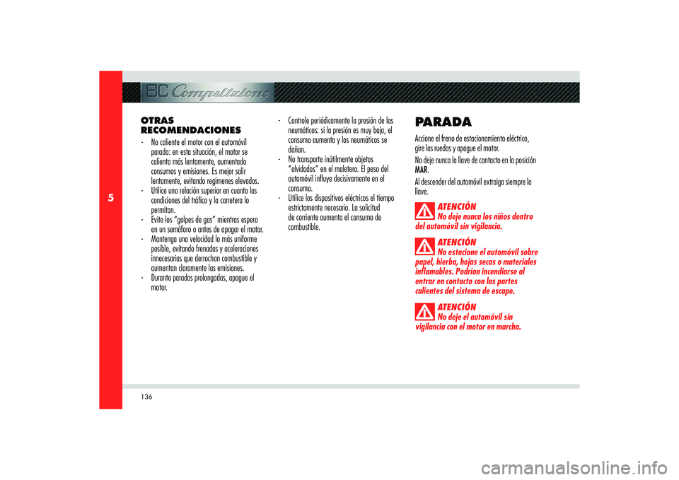 Alfa Romeo 8C 2010  Manual de Empleo y Cuidado (in Spanish) 136
5
OTRAS 
RECOMENDACIONES
-  No caliente el motor con el automóvil 
parado: en esta situación, el motor se 
calienta más lentamente, aumentado 
consumos y emisiones. Es mejor salir 
lentamente, 