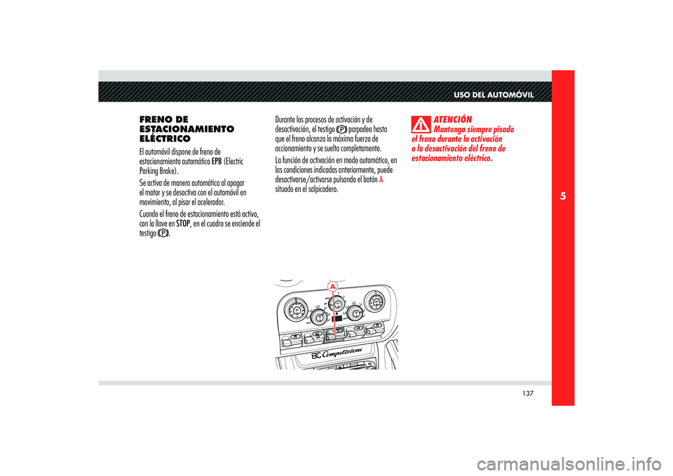 Alfa Romeo 8C 2010  Manual de Empleo y Cuidado (in Spanish) 137
5
A
USO DEL AUTOMÓVIL
FRENO DE 
ESTACIONAMIENTO 
ELÉCTRICO
El automóvil dispone de freno de 
estacionamiento automático EPB (Electric 
Parking Brake).
Se activa de manera automática al apagar
