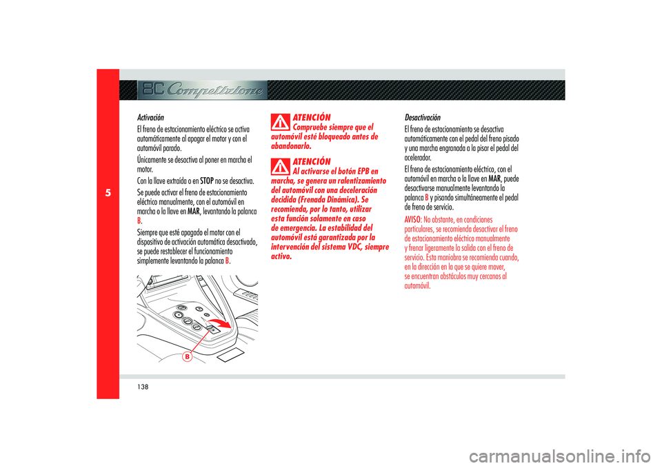 Alfa Romeo 8C 2010  Manual de Empleo y Cuidado (in Spanish) 138
5
B
Activación
El freno de estacionamiento eléctrico se activa 
automáticamente al apagar el motor y con el 
automóvil parado.
Únicamente se desactiva al poner en marcha el 
motor.
Con la lla