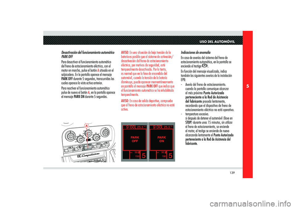 Alfa Romeo 8C 2008 Manual de Empleo y Cuidado (in Spanish) 139
5
A
USO DEL AUTOMÓVIL
Indicaciones de anomalía
En caso de averías del sistema del freno de
estacionamiento automático, en la pantalla se
enciende el testigo
!.
En función del mensaje visua Alfa Romeo 8C 2008 Manual de Empleo y Cuidado (in Spanish) 139
5
A
USO DEL AUTOMÓVIL
Indicaciones de anomalía
En caso de averías del sistema del freno de
estacionamiento automático, en la pantalla se
enciende el testigo
!.
En función del mensaje visua