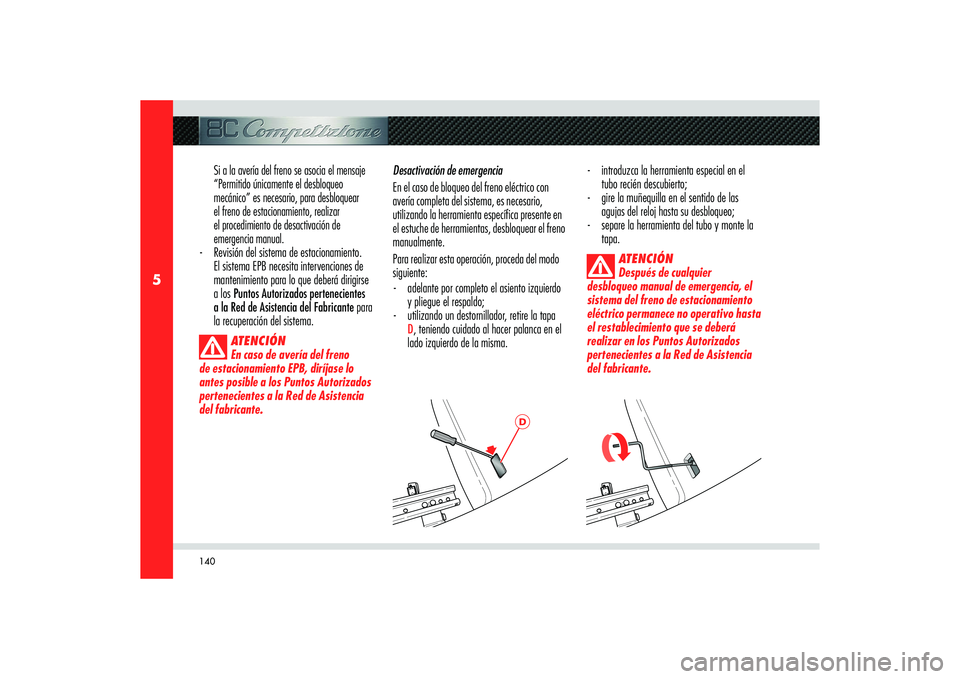 Alfa Romeo 8C 2008 Manual de Empleo y Cuidado (in Spanish) 140
5
D
Si a la avería del freno se asocia el mensaje
“Permitido únicamente el desbloqueo
mecánico” es necesario, para desbloquear
el freno de estacionamiento, realizar
el procedimiento d Alfa Romeo 8C 2008 Manual de Empleo y Cuidado (in Spanish) 140
5
D
Si a la avería del freno se asocia el mensaje
“Permitido únicamente el desbloqueo
mecánico” es necesario, para desbloquear
el freno de estacionamiento, realizar
el procedimiento d