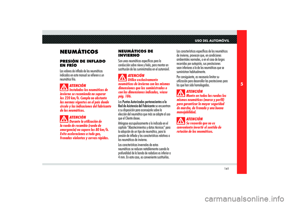 Alfa Romeo 8C 2008 Manual de Empleo y Cuidado (in Spanish) 141
5
USO DEL AUTOMÓVIL
NEUMÁTICOSPRESIÓN DE INFLADO
EN FRÍO
Los valores de inflado de los neumáticos
indicados en este manual se refieren a un
neumático frío.
ATENCIÓN
Instalados los neum Alfa Romeo 8C 2008 Manual de Empleo y Cuidado (in Spanish) 141
5
USO DEL AUTOMÓVIL
NEUMÁTICOSPRESIÓN DE INFLADO
EN FRÍO
Los valores de inflado de los neumáticos
indicados en este manual se refieren a un
neumático frío.
ATENCIÓN
Instalados los neum