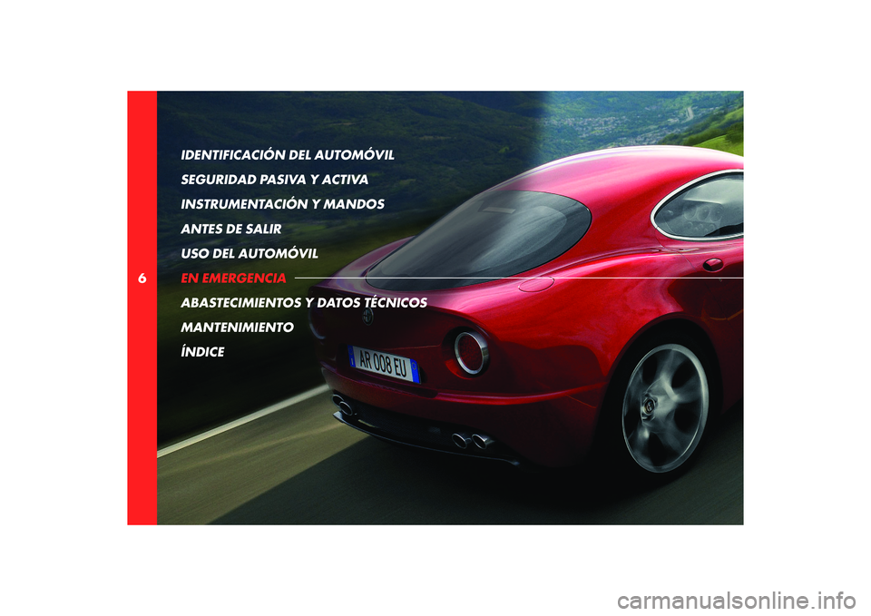 Alfa Romeo 8C 2008 Manual de Empleo y Cuidado (in Spanish) 6IDENTIFICACIÓN DEL AUTOMÓVIL
SEGURIDAD PASIVA Y ACTIVA
INSTRUMENTACIÓN Y MANDOS
ANTES DE SALIR
USO DEL AUTOMÓVIL
EN EMERGENCIA
ABASTECIMIENTOS Y DATOS TÉCNICOS
MANTENIMIENTO
ÍNDICE Alfa Romeo 8C 2008 Manual de Empleo y Cuidado (in Spanish) 6IDENTIFICACIÓN DEL AUTOMÓVIL
SEGURIDAD PASIVA Y ACTIVA
INSTRUMENTACIÓN Y MANDOS
ANTES DE SALIR
USO DEL AUTOMÓVIL
EN EMERGENCIA
ABASTECIMIENTOS Y DATOS TÉCNICOS
MANTENIMIENTO
ÍNDICE