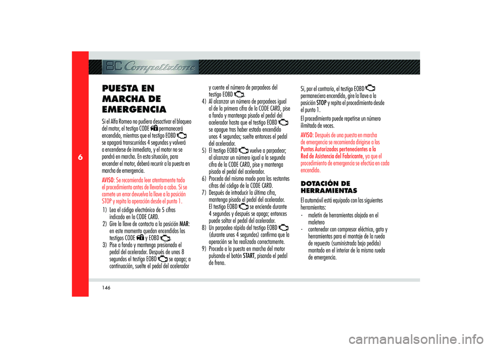 Alfa Romeo 8C 2009  Manual de Empleo y Cuidado (in Spanish) 146
6
PUESTA EN 
MARCHA DE 
EMERGENCIASi el Alfa Romeo no pudiera desactivar el bloqueo 
del motor, el testigo CODE 
 permanecerá 
encendido, mientras que el testigo EOBD   
se apagará transcurridos