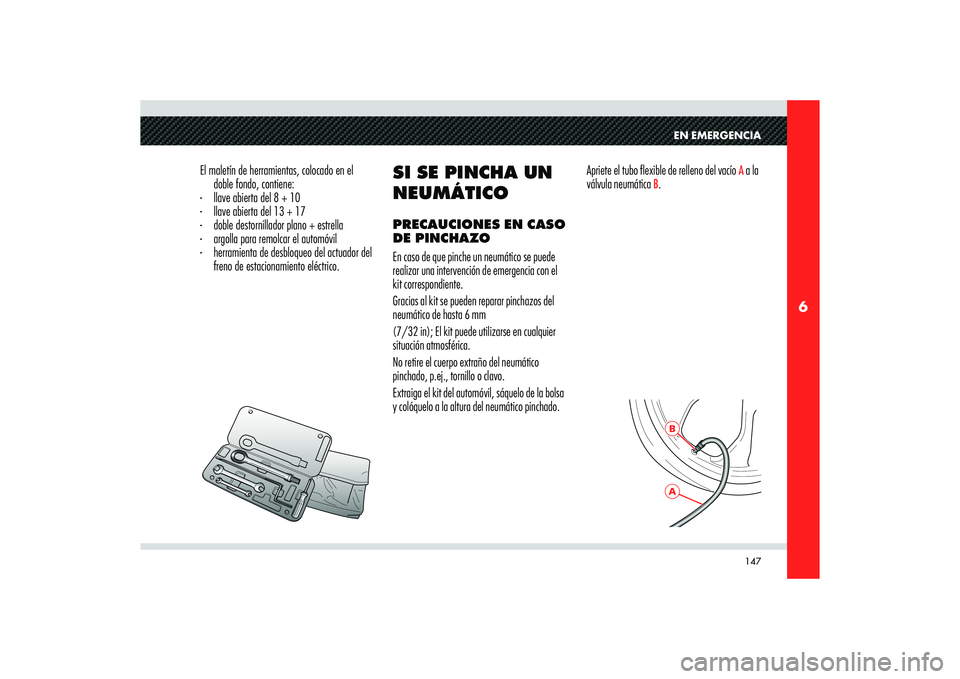 Alfa Romeo 8C 2008 Manual de Empleo y Cuidado (in Spanish) 147
6
ABEN EMERGENCIA
El maletín de herramientas, colocado en el
doble fondo, contiene:
- llave abierta del 8 + 10
- llave abierta del 13 + 17
- doble destornillador plano + estrella
- argolla p Alfa Romeo 8C 2008 Manual de Empleo y Cuidado (in Spanish) 147
6
ABEN EMERGENCIA
El maletín de herramientas, colocado en el
doble fondo, contiene:
- llave abierta del 8 + 10
- llave abierta del 13 + 17
- doble destornillador plano + estrella
- argolla p