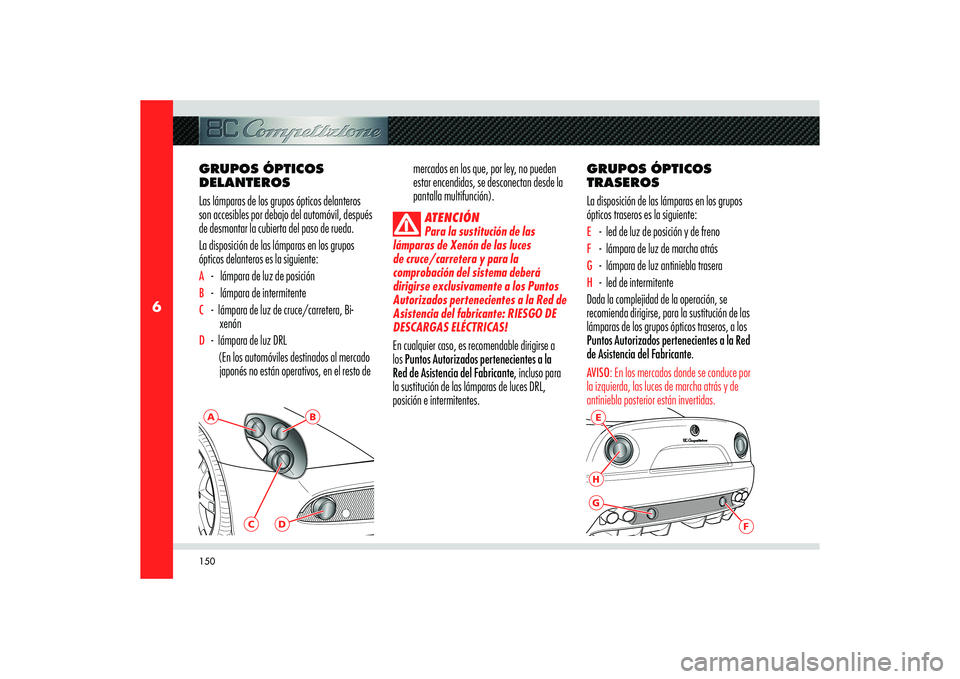 Alfa Romeo 8C 2008 Manual de Empleo y Cuidado (in Spanish) 150
6
E
F
HG
A
B
C
D
GRUPOS ÓPTICOS
DELANTEROS
Las lámparas de los grupos ópticos delanteros
son accesibles por debajo del automóvil, después
de desmontar la cubierta del paso de rueda.
La dis Alfa Romeo 8C 2008 Manual de Empleo y Cuidado (in Spanish) 150
6
E
F
HG
A
B
C
D
GRUPOS ÓPTICOS
DELANTEROS
Las lámparas de los grupos ópticos delanteros
son accesibles por debajo del automóvil, después
de desmontar la cubierta del paso de rueda.
La dis
