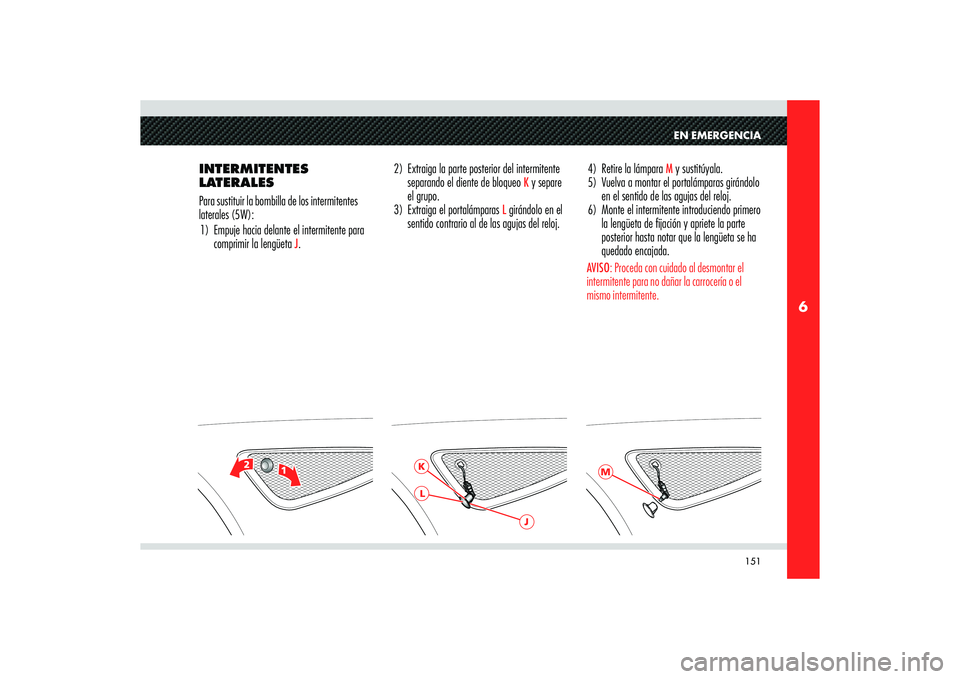 Alfa Romeo 8C 2008 Manual de Empleo y Cuidado (in Spanish) 151
6
2
1
K
J
L
M
EN EMERGENCIA
INTERMITENTES
LATERALES
Para sustituir la bombilla de los intermitentes
laterales (5W):
1) Empuje hacia delante el intermitente para
comprimir la lengüeta
J. 4) R Alfa Romeo 8C 2008 Manual de Empleo y Cuidado (in Spanish) 151
6
2
1
K
J
L
M
EN EMERGENCIA
INTERMITENTES
LATERALES
Para sustituir la bombilla de los intermitentes
laterales (5W):
1) Empuje hacia delante el intermitente para
comprimir la lengüeta
J. 4) R