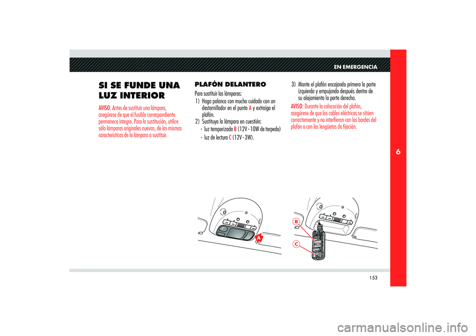 Alfa Romeo 8C 2008 Manual de Empleo y Cuidado (in Spanish) 153
6
A
BC
EN EMERGENCIA
SI SE FUNDE UNA
LUZ INTERIORAVISO: Antes de sustituir una lámpara,
asegúrese de que el fusible correspondiente
permanece íntegro. Para la sustitución, utilice
sólo l Alfa Romeo 8C 2008 Manual de Empleo y Cuidado (in Spanish) 153
6
A
BC
EN EMERGENCIA
SI SE FUNDE UNA
LUZ INTERIORAVISO: Antes de sustituir una lámpara,
asegúrese de que el fusible correspondiente
permanece íntegro. Para la sustitución, utilice
sólo l