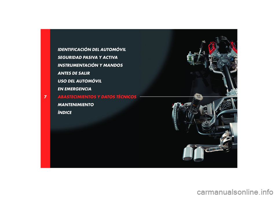 Alfa Romeo 8C 2008  Manual de Empleo y Cuidado (in Spanish) 7IDENTIFICACIÓN DEL AUTOMÓVIL 
SEGURIDAD PASIVA Y ACTIVA
INSTRUMENTACIÓN Y MANDOS
ANTES DE SALIR
USO DEL AUTOMÓVIL
EN EMERGENCIA
ABASTECIMIENTOS Y DATOS TÉCNICOS
MANTENIMIENTO
ÍNDICE 