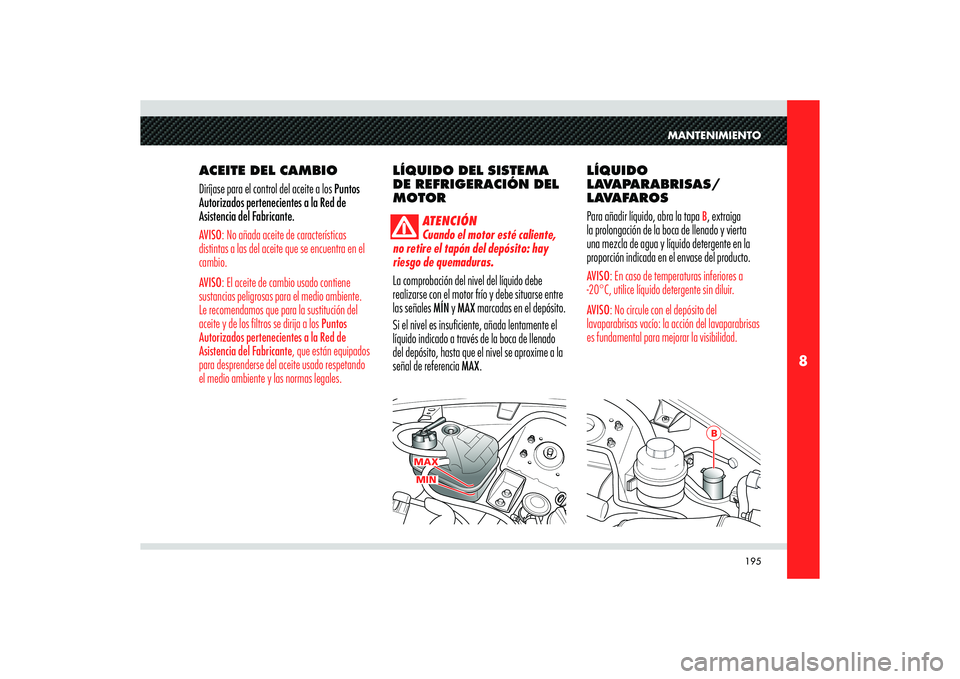 Alfa Romeo 8C 2008 Manual de Empleo y Cuidado (in Spanish) 195
8
MAXMIN
B
MANTENIMIENTO
ACEITE DEL CAMBIO
Diríjase para el control del aceite a los Puntos
Autorizados pertenecientes a la Red de
Asistencia del Fabricante.AVISO: No añada aceite de caracter Alfa Romeo 8C 2008 Manual de Empleo y Cuidado (in Spanish) 195
8
MAXMIN
B
MANTENIMIENTO
ACEITE DEL CAMBIO
Diríjase para el control del aceite a los Puntos
Autorizados pertenecientes a la Red de
Asistencia del Fabricante.AVISO: No añada aceite de caracter