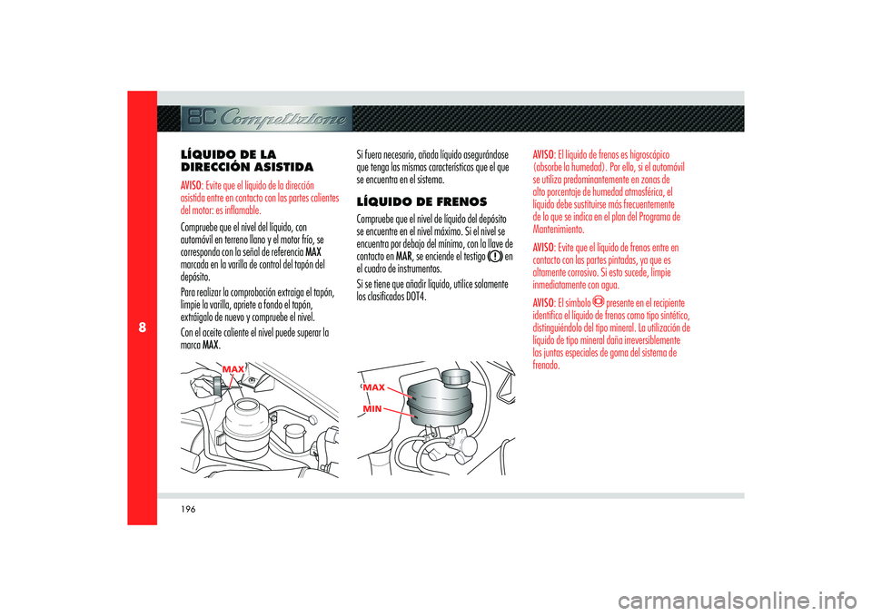 Alfa Romeo 8C 2008 Manual de Empleo y Cuidado (in Spanish) 196
8
MAX
MA
X MAX
MIN MIN
LÍQUIDO DE LA
DIRECCIÓN ASISTIDAAVISO: Evite que el líquido de la dirección
asistida entre en contacto con las partes calientes
del motor: es inflamable.Compruebe que Alfa Romeo 8C 2008 Manual de Empleo y Cuidado (in Spanish) 196
8
MAX
MA
X MAX
MIN MIN
LÍQUIDO DE LA
DIRECCIÓN ASISTIDAAVISO: Evite que el líquido de la dirección
asistida entre en contacto con las partes calientes
del motor: es inflamable.Compruebe que