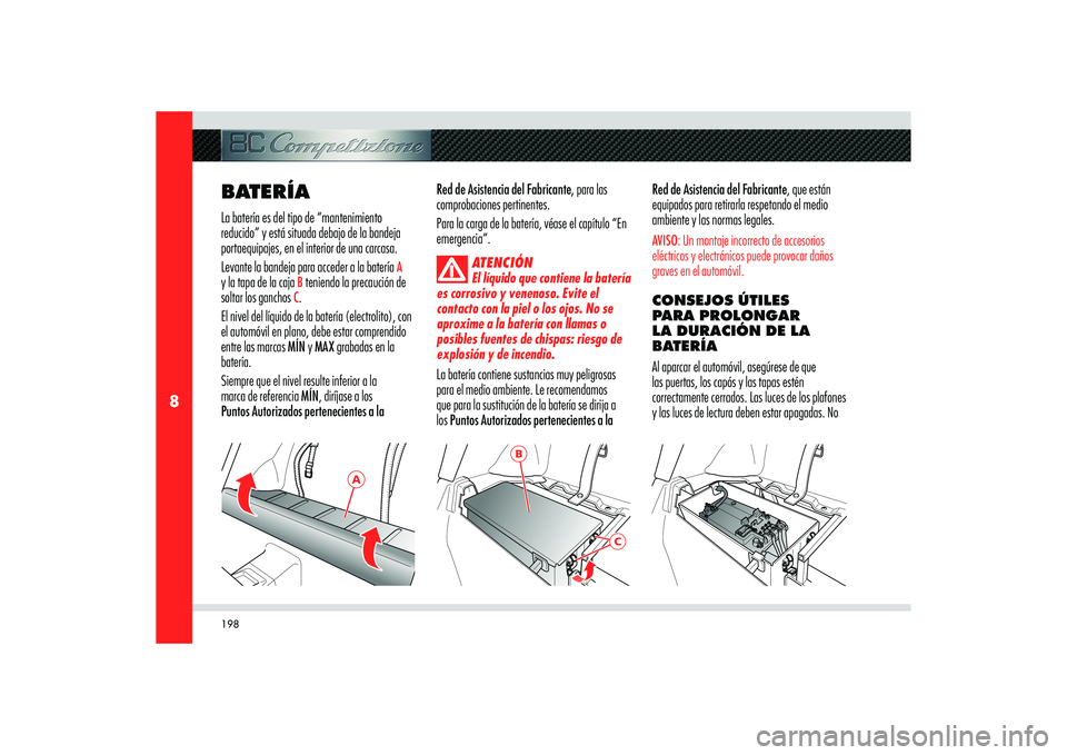 Alfa Romeo 8C 2008 Manual de Empleo y Cuidado (in Spanish) 198
8
A
B
C
BATERÍALa batería es del tipo de “mantenimiento
reducido” y está situada debajo de la bandeja
portaequipajes, en el interior de una carcasa.
Levante la bandeja para acceder a la Alfa Romeo 8C 2008 Manual de Empleo y Cuidado (in Spanish) 198
8
A
B
C
BATERÍALa batería es del tipo de “mantenimiento
reducido” y está situada debajo de la bandeja
portaequipajes, en el interior de una carcasa.
Levante la bandeja para acceder a la