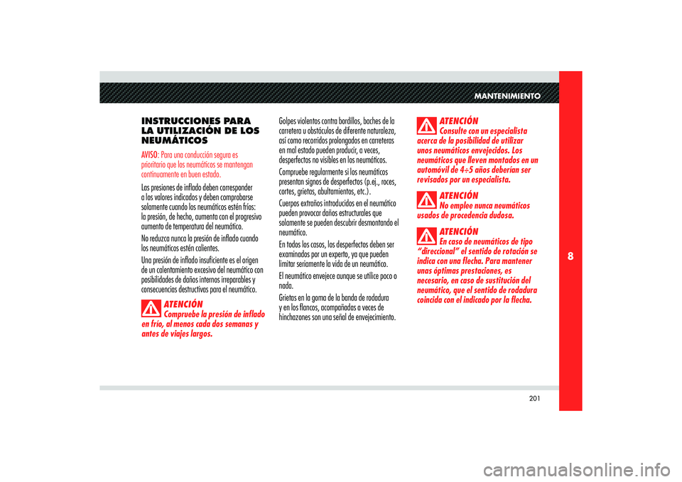 Alfa Romeo 8C 2008  Manual de Empleo y Cuidado (in Spanish) 201
8
MANTENIMIENTO
INSTRUCCIONES PARA 
LA UTILIZACIÓN DE LOS 
NEUMÁTICOSAVISO: Para una conducción segura es 
prioritario que los neumáticos se mantengan 
continuamente en buen estado.Las presion