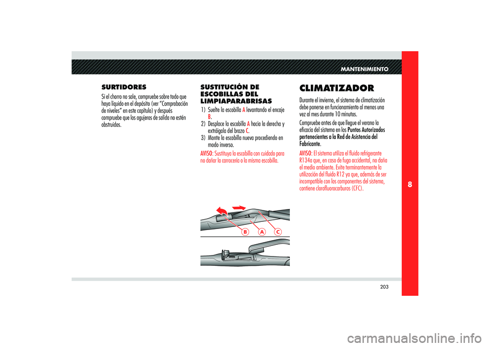 Alfa Romeo 8C 2008  Manual de Empleo y Cuidado (in Spanish) 203
8
B
A
C
MANTENIMIENTO
SURTIDORES
Si el chorro no sale, compruebe sobre todo que 
haya líquido en el depósito (ver “Comprobación 
de niveles” en este capítulo) y después 
compruebe que los