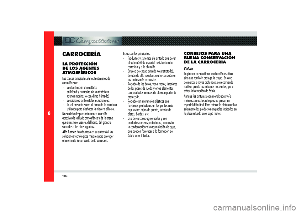 Alfa Romeo 8C 2008  Manual de Empleo y Cuidado (in Spanish) 204
8
CARROCERÍALA PROTECCIÓN 
DE LOS AGENTES 
ATMOSFÉRICOS
Las causas principales de los fenómenos de 
corrosión son: 
- contaminación atmosférica
-  salinidad y humedad de la atmósfera 
(zon