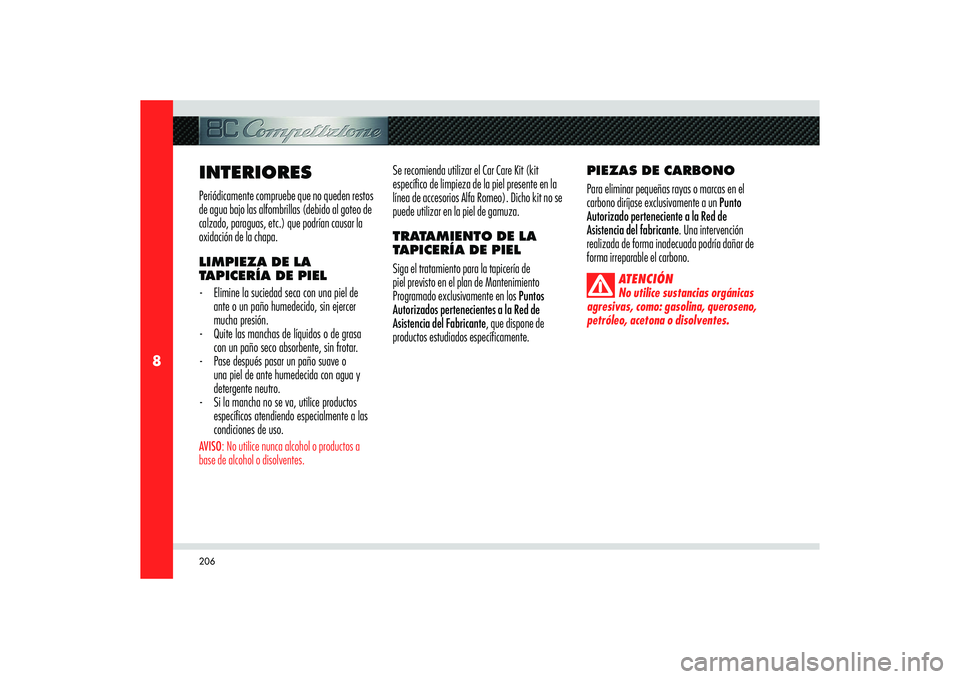 Alfa Romeo 8C 2008  Manual de Empleo y Cuidado (in Spanish) 206
8
INTERIORESPeriódicamente compruebe que no queden restos 
de agua bajo las alfombrillas (debido al goteo de 
calzado, paraguas, etc.) que podrían causar la 
oxidación de la chapa. 
LIMPIEZA DE