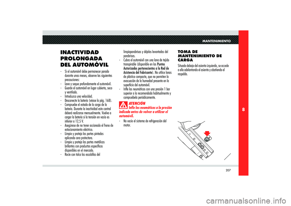Alfa Romeo 8C 2008  Manual de Empleo y Cuidado (in Spanish) 207
8
MANTENIMIENTO
limpiaparabrisas y déjelas levantadas del 
parabrisas. 
-  Cubra el automóvil con una lona de tejido 
transpirable (disponible en los Puntos 
Autorizados pertenecientes a la Red 