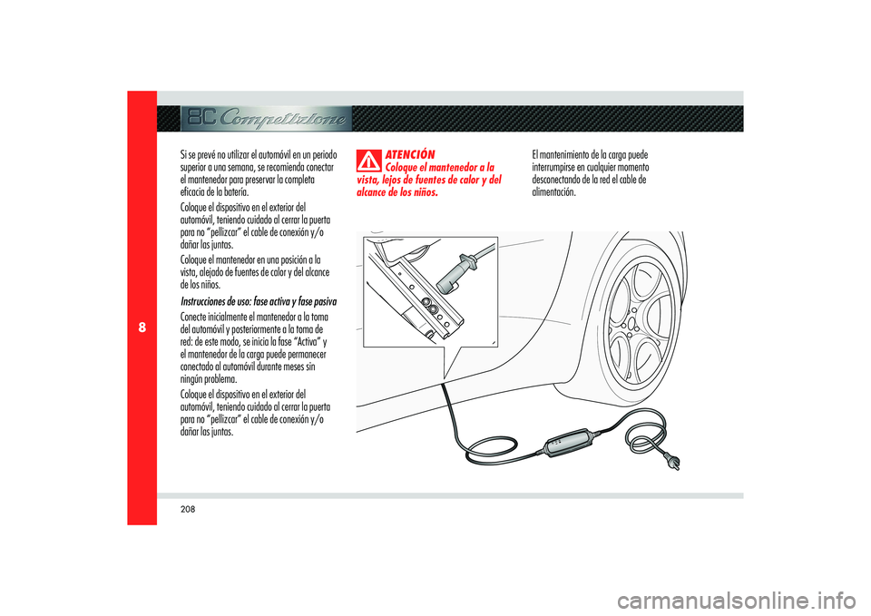 Alfa Romeo 8C 2008  Manual de Empleo y Cuidado (in Spanish) 208
8
Si se prevé no utilizar el automóvil en un periodo 
superior a una semana, se recomienda conectar 
el mantenedor para preservar la completa 
eficacia de la batería.
Coloque el dispositivo en 