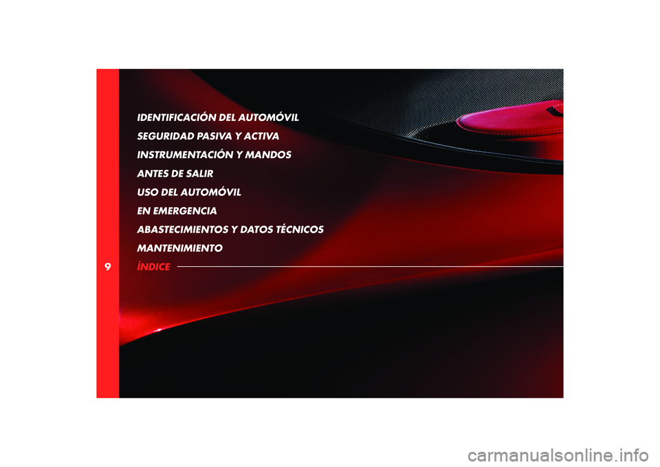 Alfa Romeo 8C 2008  Manual de Empleo y Cuidado (in Spanish) 9IDENTIFICACIÓN DEL AUTOMÓVIL 
SEGURIDAD PASIVA Y ACTIVA
INSTRUMENTACIÓN Y MANDOS
ANTES DE SALIR
USO DEL AUTOMÓVIL
EN EMERGENCIA
ABASTECIMIENTOS Y DATOS TÉCNICOS
MANTENIMIENTO
ÍNDICE 