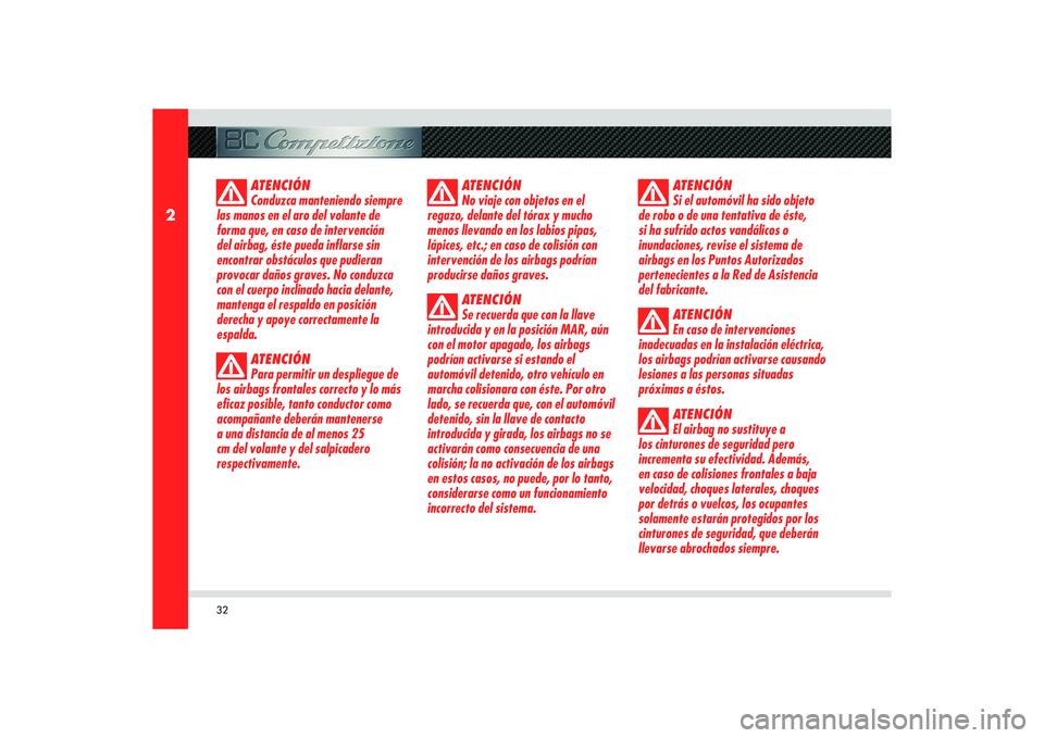 Alfa Romeo 8C 2010 Manual de Empleo y Cuidado (in Spanish) 32
2
ATENCIÓN
Conduzca manteniendo siempre
las manos en el aro del volante de
forma que, en caso de intervención
del airbag, éste pueda inflarse sin
encontrar obstáculos que pudieran
provocar Alfa Romeo 8C 2010 Manual de Empleo y Cuidado (in Spanish) 32
2
ATENCIÓN
Conduzca manteniendo siempre
las manos en el aro del volante de
forma que, en caso de intervención
del airbag, éste pueda inflarse sin
encontrar obstáculos que pudieran
provocar