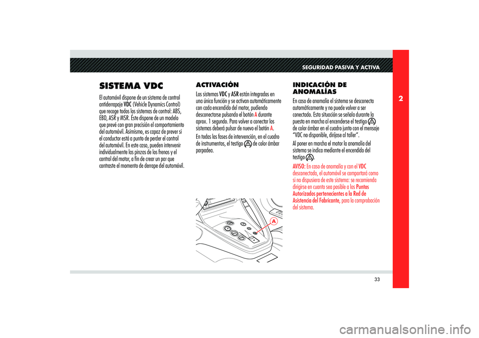 Alfa Romeo 8C 2010 Manual de Empleo y Cuidado (in Spanish) 33
2
A
SEGURIDAD PASIVA Y ACTIVA
SISTEMA VDCEl automóvil dispone de un sistema de control
antiderrapaje VDC (Vehicle Dynamics Control)
que recoge todos los sistemas de control: ABS,
EBD, ASR y MSR Alfa Romeo 8C 2010 Manual de Empleo y Cuidado (in Spanish) 33
2
A
SEGURIDAD PASIVA Y ACTIVA
SISTEMA VDCEl automóvil dispone de un sistema de control
antiderrapaje VDC (Vehicle Dynamics Control)
que recoge todos los sistemas de control: ABS,
EBD, ASR y MSR