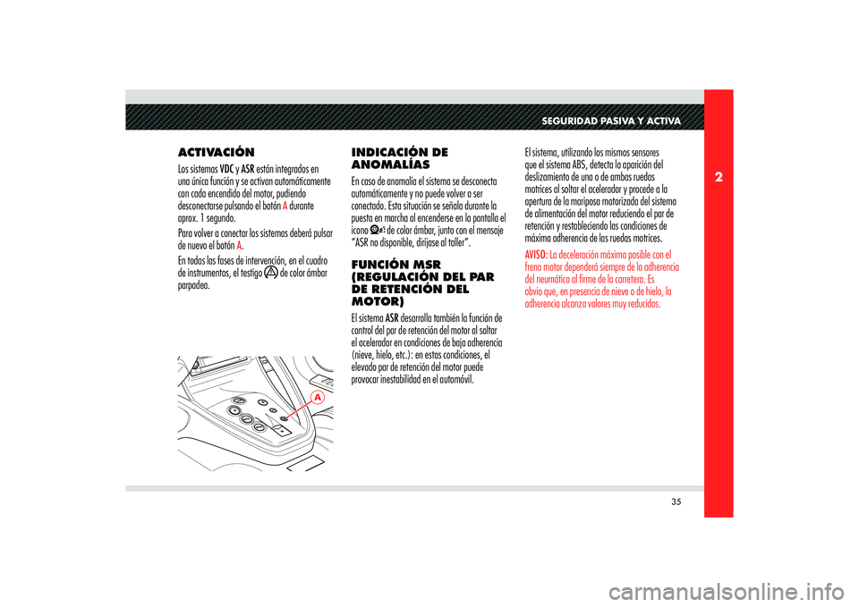 Alfa Romeo 8C 2010 Manual de Empleo y Cuidado (in Spanish) 35
2
A
SEGURIDAD PASIVA Y ACTIVA
ACTIVACIÓN
Los sistemas VDC y ASR están integrados en
una única función y se activan automáticamente
con cada encendido del motor, pudiendo
desconectarse pulsa Alfa Romeo 8C 2010 Manual de Empleo y Cuidado (in Spanish) 35
2
A
SEGURIDAD PASIVA Y ACTIVA
ACTIVACIÓN
Los sistemas VDC y ASR están integrados en
una única función y se activan automáticamente
con cada encendido del motor, pudiendo
desconectarse pulsa