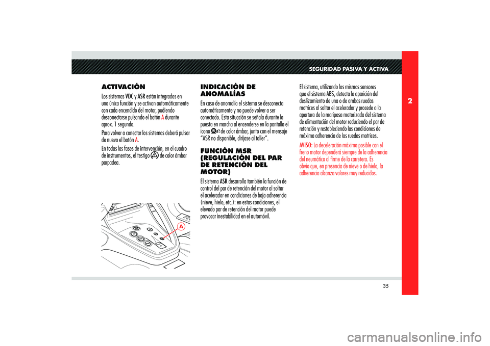 Alfa Romeo 8C 2009  Manual de Empleo y Cuidado (in Spanish) 35
2
A
SEGURIDAD PASIVA Y ACTIVA
ACTIVACIÓN
Los sistemas VDC y ASR están integrados en 
una única función y se activan automáticamente 
con cada encendido del motor, pudiendo 
desconectarse pulsa