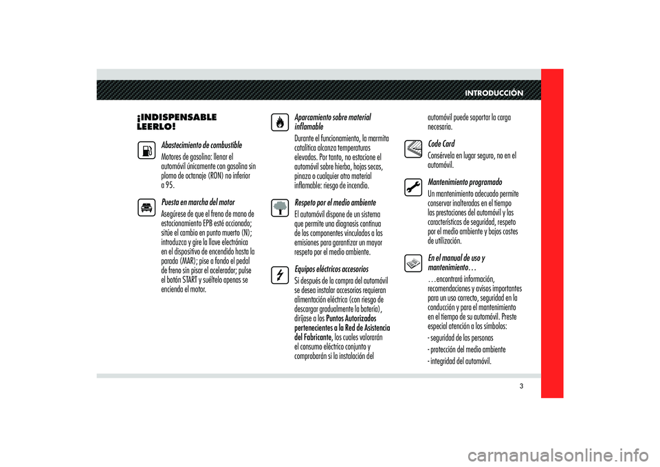 Alfa Romeo 8C 2010  Manual de Empleo y Cuidado (in Spanish) INTRODUCCIÓN
3
¡INDISPENSABLE 
LEERLO!
Abastecimiento de combustible
Motores de gasolina: llenar el 
automóvil únicamente con gasolina sin 
plomo de octanaje (RON) no inferior 
a 95.
Puesta en mar