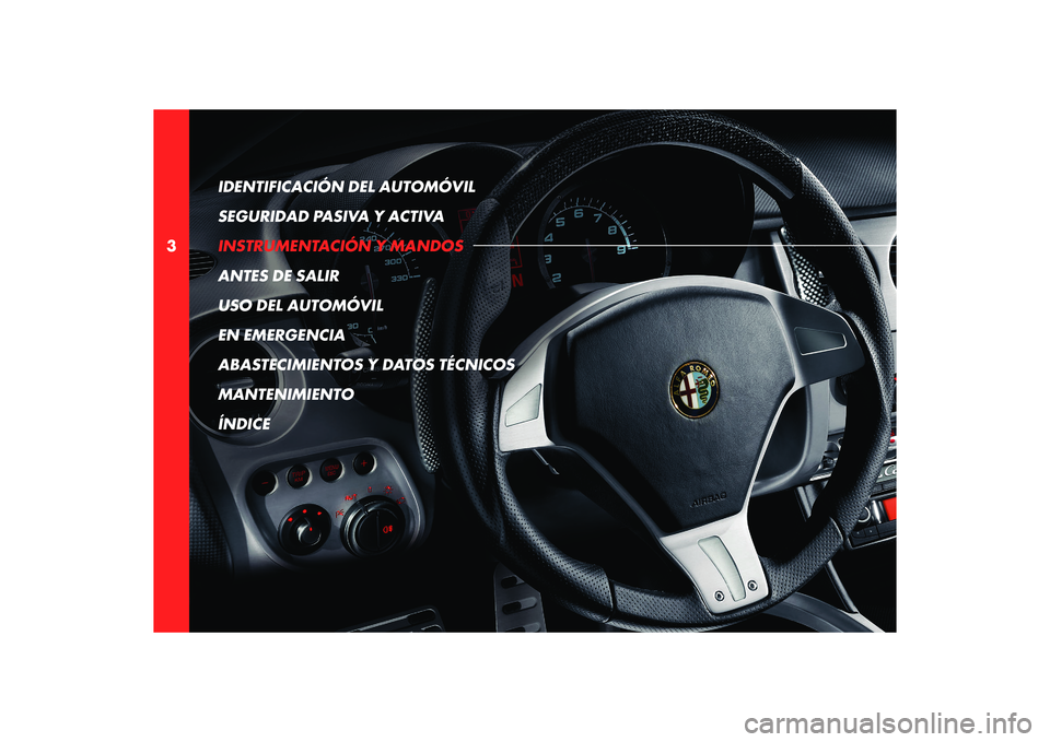 Alfa Romeo 8C 2010  Manual de Empleo y Cuidado (in Spanish) 3IDENTIFICACIÓN DEL AUTOMÓVIL 
SEGURIDAD PASIVA Y ACTIVA
INSTRUMENTACIÓN Y MANDOS
ANTES DE SALIR
USO DEL AUTOMÓVIL
EN EMERGENCIA
ABASTECIMIENTOS Y DATOS TÉCNICOS
MANTENIMIENTO
ÍNDICE 