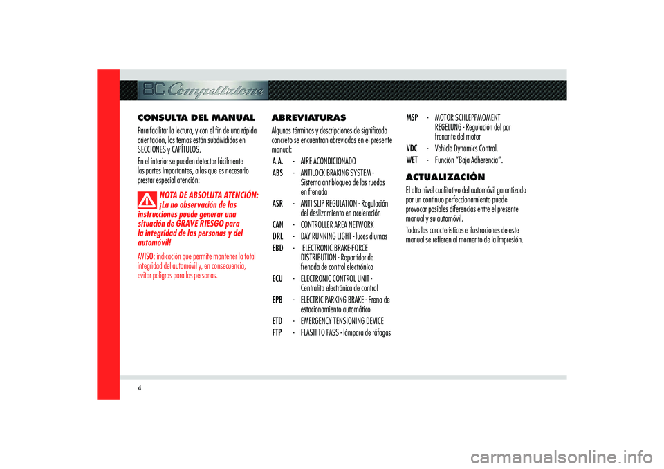 Alfa Romeo 8C 2010  Manual de Empleo y Cuidado (in Spanish) 4
ABREVIATURAS
Algunos términos y descripciones de signi� cado 
concreto se encuentran abreviados en el presente 
manual:
A.A. - AIRE ACONDICIONADO
ABS  -  ANTILOCK BRAKING SYSTEM - 
Sistema antibloq
