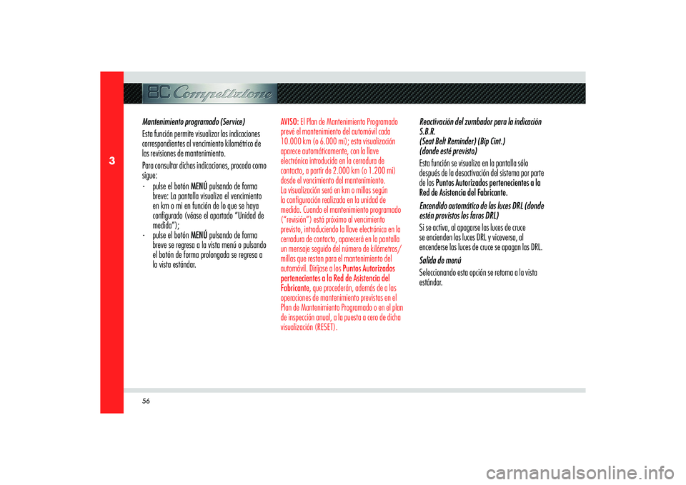 Alfa Romeo 8C 2008  Manual de Empleo y Cuidado (in Spanish) 56
3
Mantenimiento programado (Service)
Esta función permite visualizar las indicaciones 
correspondientes al vencimiento kilométrico de 
las revisiones de mantenimiento.
Para consultar dichas indic