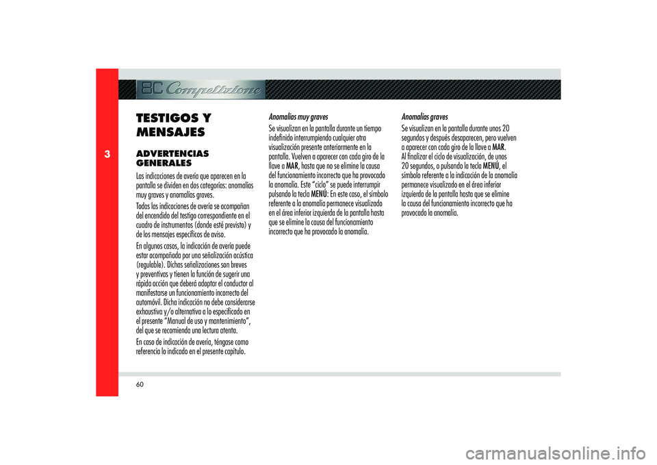 Alfa Romeo 8C 2010 Manual de Empleo y Cuidado (in Spanish) 60
3
TESTIGOS Y
MENSAJESADVERTENCIAS
GENERALES
Las indicaciones de avería que aparecen en la
pantalla se dividen en dos categorías: anomalías
muy graves y anomalías graves.
Todas las indicacio Alfa Romeo 8C 2010 Manual de Empleo y Cuidado (in Spanish) 60
3
TESTIGOS Y
MENSAJESADVERTENCIAS
GENERALES
Las indicaciones de avería que aparecen en la
pantalla se dividen en dos categorías: anomalías
muy graves y anomalías graves.
Todas las indicacio