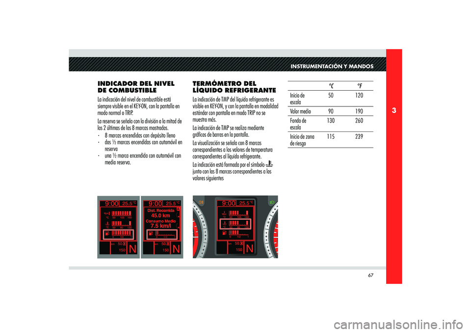 Alfa Romeo 8C 2010 Manual de Empleo y Cuidado (in Spanish) 67
3
°C
50
°C90 130
50 90 130
0 1/2 1
INSTRUMENTACIÓN Y MANDOS
INDICADOR DEL NIVEL
DE COMBUSTIBLE
La indicación del nivel de combustible está
siempre visible en el KEY-ON, con la pantalla en
m Alfa Romeo 8C 2010 Manual de Empleo y Cuidado (in Spanish) 67
3
°C
50
°C90 130
50 90 130
0 1/2 1
INSTRUMENTACIÓN Y MANDOS
INDICADOR DEL NIVEL
DE COMBUSTIBLE
La indicación del nivel de combustible está
siempre visible en el KEY-ON, con la pantalla en
m