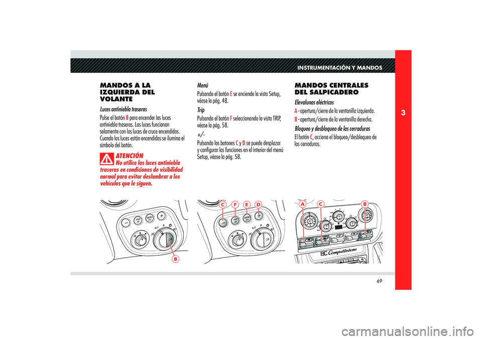 Alfa Romeo 8C 2010 Manual de Empleo y Cuidado (in Spanish) 69
3
B
C
B
AINSTRUMENTACIÓN Y MANDOS
MANDOS A LA
IZQUIERDA DEL
VOLANTE
Luces antiniebla traseras
Pulse el botón
B para encender las luces
antiniebla traseras. Las luces funcionan
solamente con Alfa Romeo 8C 2010 Manual de Empleo y Cuidado (in Spanish) 69
3
B
C
B
AINSTRUMENTACIÓN Y MANDOS
MANDOS A LA
IZQUIERDA DEL
VOLANTE
Luces antiniebla traseras
Pulse el botón
B para encender las luces
antiniebla traseras. Las luces funcionan
solamente con