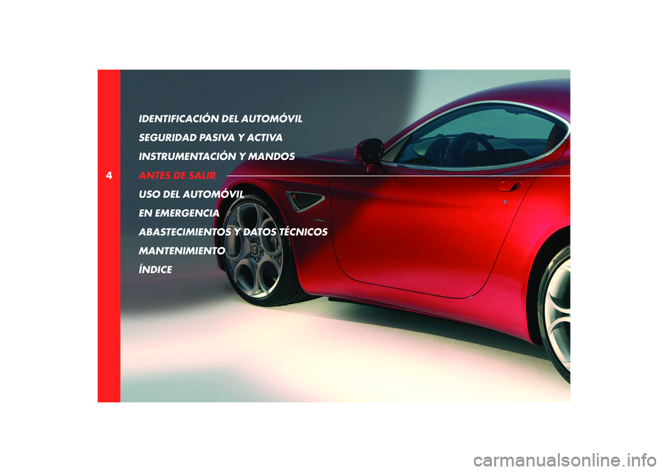 Alfa Romeo 8C 2010 Manual de Empleo y Cuidado (in Spanish) 4IDENTIFICACIÓN DEL AUTOMÓVIL
SEGURIDAD PASIVA Y ACTIVA
INSTRUMENTACIÓN Y MANDOS
ANTES DE SALIR
USO DEL AUTOMÓVIL
EN EMERGENCIA
ABASTECIMIENTOS Y DATOS TÉCNICOS
MANTENIMIENTO
ÍNDICE Alfa Romeo 8C 2010 Manual de Empleo y Cuidado (in Spanish) 4IDENTIFICACIÓN DEL AUTOMÓVIL
SEGURIDAD PASIVA Y ACTIVA
INSTRUMENTACIÓN Y MANDOS
ANTES DE SALIR
USO DEL AUTOMÓVIL
EN EMERGENCIA
ABASTECIMIENTOS Y DATOS TÉCNICOS
MANTENIMIENTO
ÍNDICE
