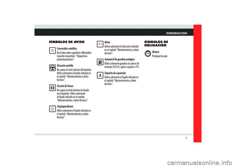 Alfa Romeo 8C 2010  Manual de Empleo y Cuidado (in Spanish) INTRODUCCIÓN
7
SÍMBOLOS DE AVISO
Convertidor catalítico
No lo deje sobre super� cies in� amables. 
Consulte el apartado: “Dispositivos 
anticontaminantes”
Dirección asistida
No supere el nivel