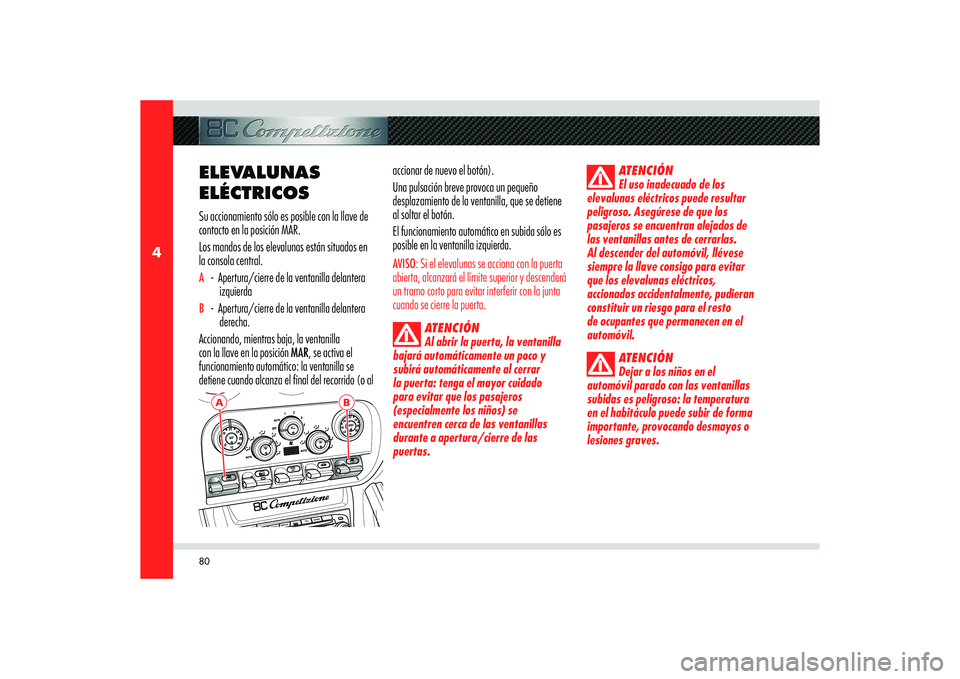 Alfa Romeo 8C 2008  Manual de Empleo y Cuidado (in Spanish) 80
4
A
B
ELEVALUNAS 
ELÉCTRICOSSu accionamiento sólo es posible con la llave de 
contacto en la posición MAR.
Los mandos de los elevalunas están situados en 
la consola central.A  -  Apertura/cier