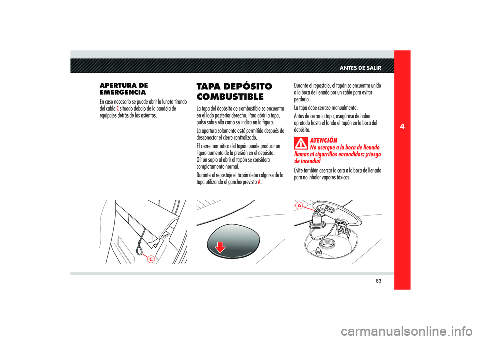 Alfa Romeo 8C 2008  Manual de Empleo y Cuidado (in Spanish) 83
4
A
C
ANTES DE SALIR
APERTURA DE 
EMERGENCIA
En caso necesario se puede abrir la luneta tirando 
del cable 
C situado debajo de la bandeja de 
equipajes detrás de los asientos.Durante el repostaje