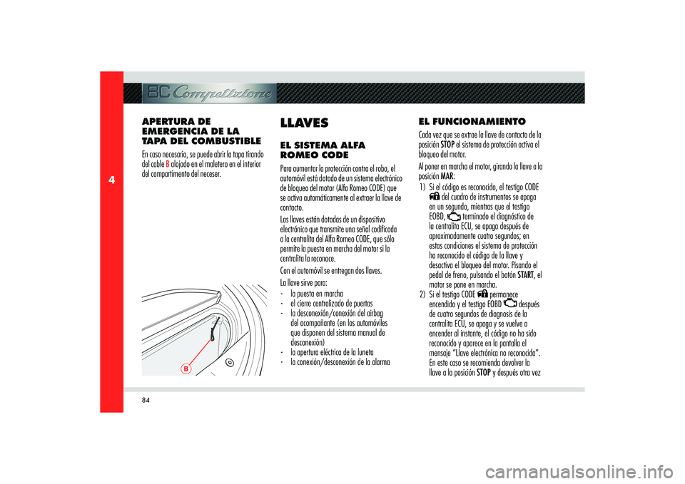 Alfa Romeo 8C 2009  Manual de Empleo y Cuidado (in Spanish) 84
4
B
EL FUNCIONAMIENTO
Cada vez que se extrae la llave de contacto de la 
posición STOP el sistema de protección activa el 
bloqueo del motor.
Al poner en marcha el motor, girando la llave a la 
p