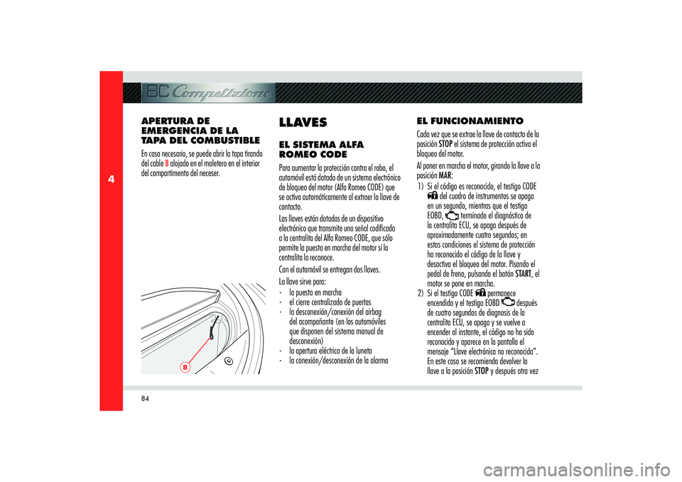 Alfa Romeo 8C 2008  Manual de Empleo y Cuidado (in Spanish) 84
4
B
EL FUNCIONAMIENTO
Cada vez que se extrae la llave de contacto de la 
posición STOP el sistema de protección activa el 
bloqueo del motor.
Al poner en marcha el motor, girando la llave a la 
p