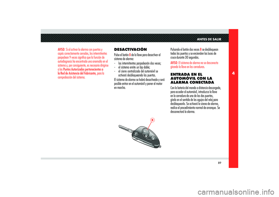 Alfa Romeo 8C 2010  Manual de Empleo y Cuidado (in Spanish) 89
4
B
ANTES DE SALIR
AVISO: Si al activar la alarma con puertas y 
capós correctamente cerrados, los intermitentes 
parpadean 9 veces significa que la función de 
autodiagnosis ha encontrado una an
