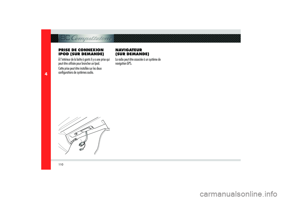 Alfa Romeo 8C 2008  Notice dentretien (in French) 110
4
PRISE DE CONNEXION 
IPOD (SUR DEMANDE)
À l’intérieur de la boîte à gants il y a une prise qui 
peut être utilisée pour brancher un Ipod.
Cette prise peut être installée sur les deux 
c